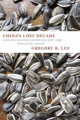 China's Lost Decade: Cultural Politics and Poetics 1978-1990 in Place of History by Lee, Gregory