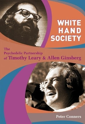 White Hand Society: The Psychedelic Partnership of Timothy Leary and Allen Ginsberg by Conners, Peter
