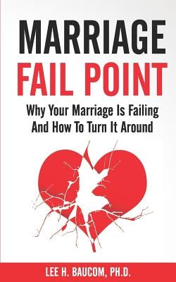 Marriage Fail Point: Why Your Marriage Is Failing and How to Turn It Around by Baucom, Lee H.