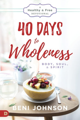 40 Days to Wholeness: Body, Soul, and Spirit: A Healthy and Free Devotional by Johnson, Beni