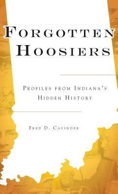 Forgotten Hoosiers: Profiles from Indiana's Hidden History by Cavinder, Fred D.