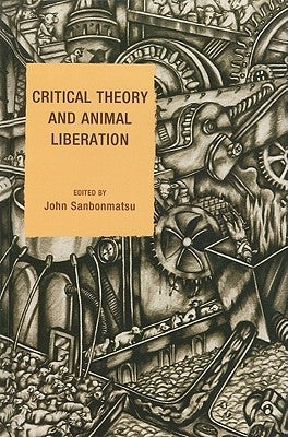 Critical Theory and Animal Liberation by Sanbonmatsu, John