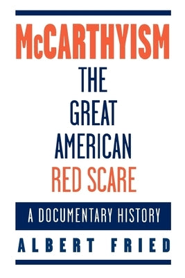 McCarthyism, the Great American Red Scare: A Documentary History by Fried, Albert