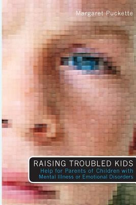 Raising Troubled Kids: ADvice from Parents of Children With Mental Illness or an Emotional Disorder by Puckette, Margaret