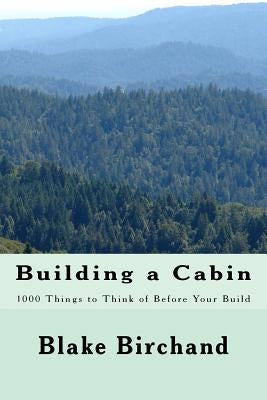 Building a Cabin: 1000 Things to Think of Before Your Build by Birchand, Blake
