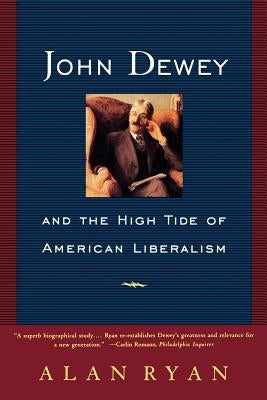 John Dewey and the High Tide of American Liberalism by Ryan, Alan