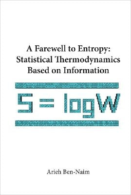Farewell to Entropy, A: Statistical Thermodynamics Based on Information by Ben-Naim, Arieh