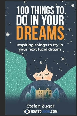 100 Things To Do In Your Dreams: Inspiring things to try in your next lucid dream by Z, Stefan