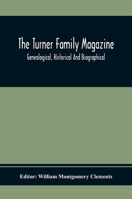 The Turner Family Magazine: Genealogical, Historical And Biographical; Volume One And Two Six Numbers January 1916 To April 1917 by Montgomery Clements, William
