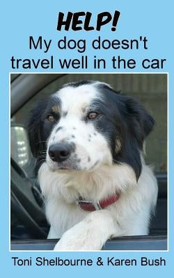 Help! My dog doesn't travel well in the car by Bush, Karen