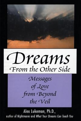 Dreams from the Other Side: Messages of Love from Beyond the Veil by Lukeman, Alex