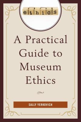 A Practical Guide to Museum Ethics by Yerkovich, Sally