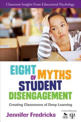 Eight Myths of Student Disengagement: Creating Classrooms of Deep Learning by Fredricks, Jennifer Ann
