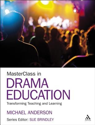 Masterclass in Drama Education: Transforming Teaching and Learning by Anderson, Michael
