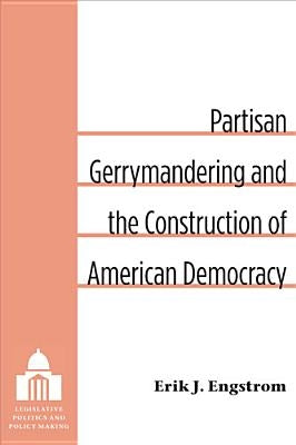 Partisan Gerrymandering and the Construction of American Democracy by Engstrom, Erik J.