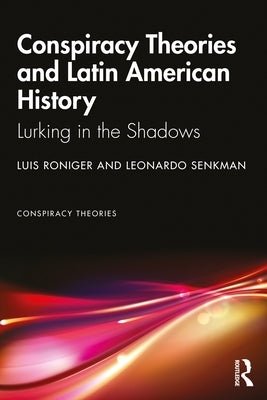 Conspiracy Theories and Latin American History: Lurking in the Shadows by Roniger, Luis