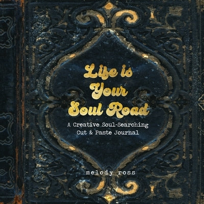 Life Is Your Soul Road: A Creative Soul-Searching Cut & Paste Journal by Ross, Melody