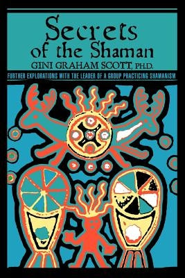 Secrets Of The Shaman: Further Explorations with the Leader of a Group Practicing Shamanism by Scott, Gini Graham