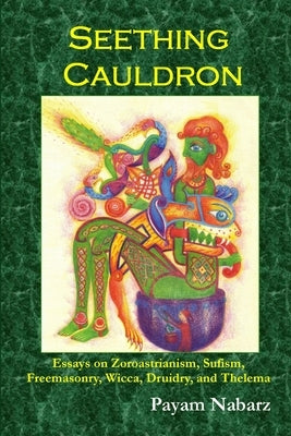 Seething Cauldron: Essays on Zoroastrianism, Sufism, Freemasonry, Wicca, Druidry, and Thelema by Nabarz, Payam