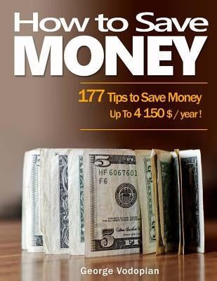 How to Save Money: 177 Tips to Save Money Up To 4150 $ / year ! by Vodopian, George