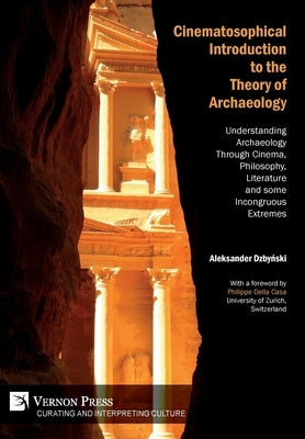 Cinematosophical Introduction to the Theory of Archaeology: Understanding Archaeology Through Cinema, Philosophy, Literature and some Incongruous Extr by Dzbyński, Aleksander