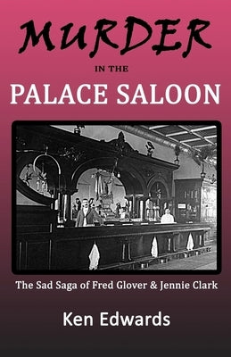 Murder in the Palace Saloon: The Sad Saga of Fred Glover and Jennie Clark by Edwards, Ken