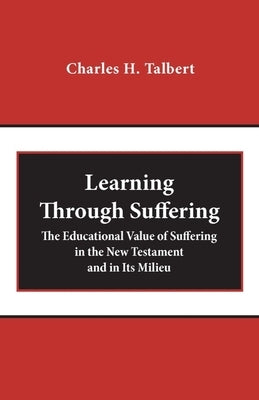 Learning Through Suffering: The Educational Value of Suffering in the New Testament and in Its Milieu by Talbert, Charles H.