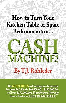 How to Turn Your Kitchen Table or Spare Bedroom Into a Cash Machine! by Rohleder, T. J.