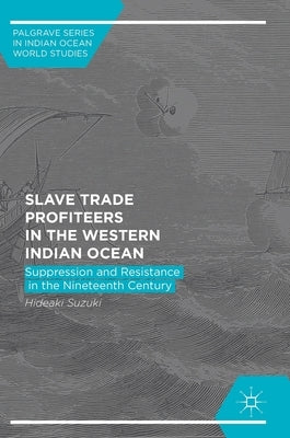 Slave Trade Profiteers in the Western Indian Ocean: Suppression and Resistance in the Nineteenth Century by Suzuki, Hideaki