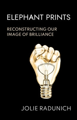 Elephant Prints: Reconstructing Our Image of Brilliance by Radunich, Jolie
