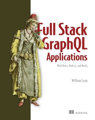 Full Stack Graphql Applications: With React, Node.Js, and Neo4j by Lyon, William