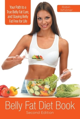 Belly Fat Diet Book [Second Edition]: Your Path to a True Belly Fat Cure, and Staying Belly Fat Free for Life by Whitmer, Robin