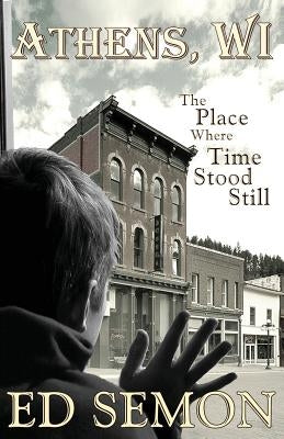 Athens, Wi: The Place Where Time Stood Still by Semon, Ed