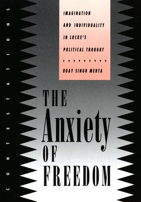 The Anxiety of Freedom: Imagination and Individuality in Locke's Political Thought by Mehta, Uday Singh
