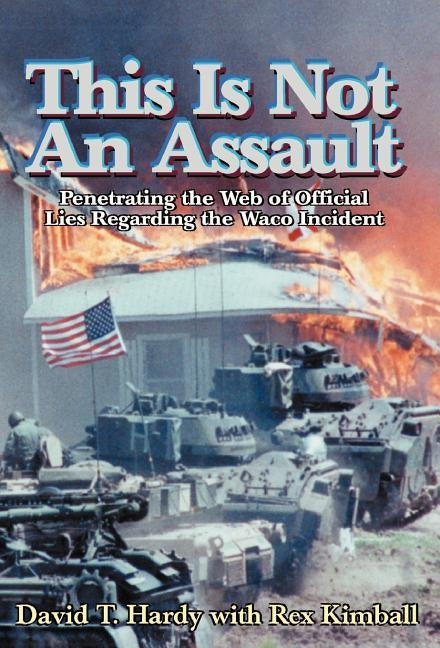 This is Not an Assault: Penetrating the Web of Official Lies Regarding the Waco Incident by Hardy, David T.