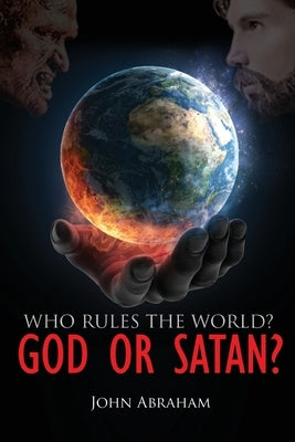 Who Rules the World? God or Satan? by Abraham, John