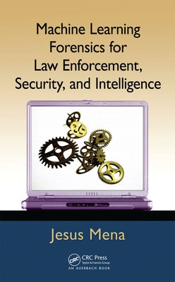 Machine Learning Forensics for Law Enforcement, Security, and Intelligence by Mena, Jesus