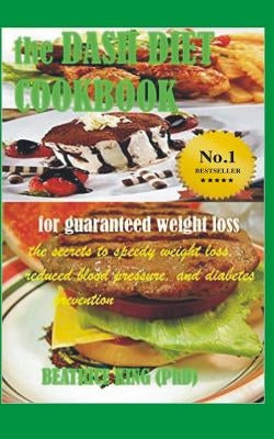 The Dash Diet Cook Book: The Secrets To Speedy Weight Loss, Lower Blood Pressure and Diabetes Prevention by King Phd, Beatrice