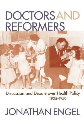 Doctors and Reformers: Discussion and Debate Over Health Policy, 1925-1950 by Engel, Jonathan W.