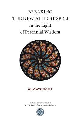 Breaking the New Atheist Spell in the Light of Perennial Wisdom by Polit, Gustavo