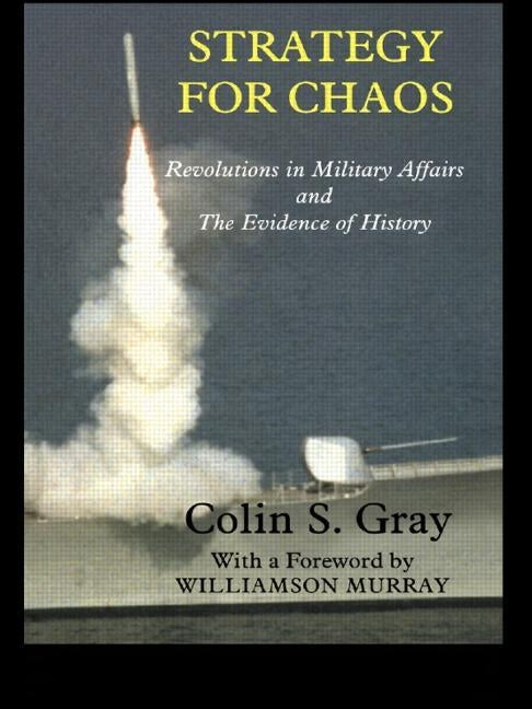 Strategy for Chaos: Revolutions in Military Affairs and the Evidence of History by Gray, Colin