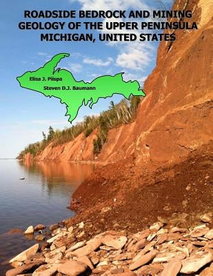 Roadside Bedrock and Mining Geology of the Upper Peninsula Michigan, United States by Piispa, Elisa J.