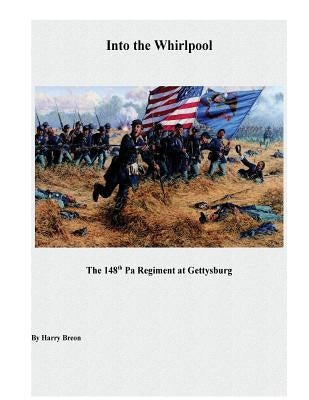 Into the Whirpool: The 148th Pa Regiment at Gettysburg by Breon, Harry