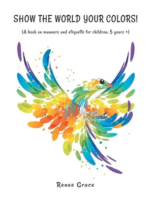 Show the World Your Colors!: (A Book on Manners and Etiquette for Children: 5 Years +) by Grace, Renee