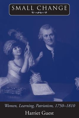 Small Change: Women, Learning, Patriotism, 1750-1810 by Guest, Harriet