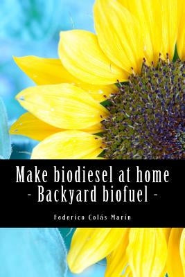Make biodiesel at home - Backyard biofuel: Backyard biofuel by Colas Marin, Federico Jose