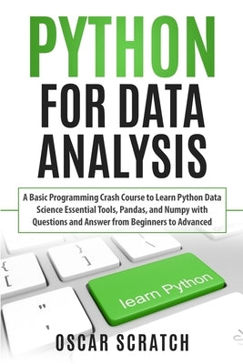 Python for Data Analysis: A Basic Programming Crash Course to Learn Python Data Science Essential Tools, Pandas, and Numpy with Questions and An by Scratch, Oscar