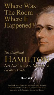 Where Was the Room Where It Happened?: The Unofficial Hamilton - An American Musical Location Guide by Barreras, B. L.