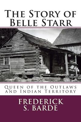 The Story of Belle Starr: Queen of the Outlaws and Indian Territory by Barde, Frederick S.