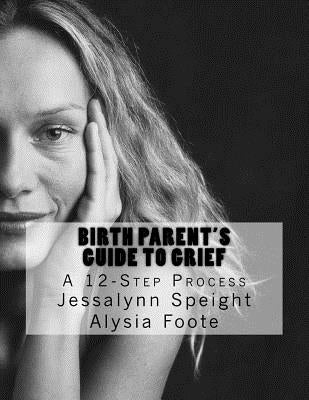 12 Steps for Birth Parent Grief: navigating the adoption grief process by Foote, Alysia D.